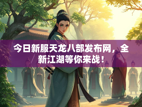 今日新服天龙八部发布网，全新江湖等你来战！
