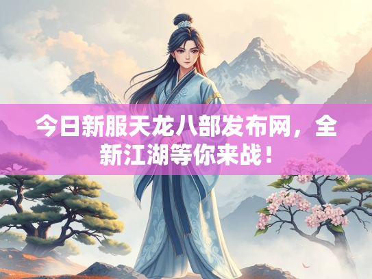 今日新服天龙八部发布网，全新江湖等你来战！