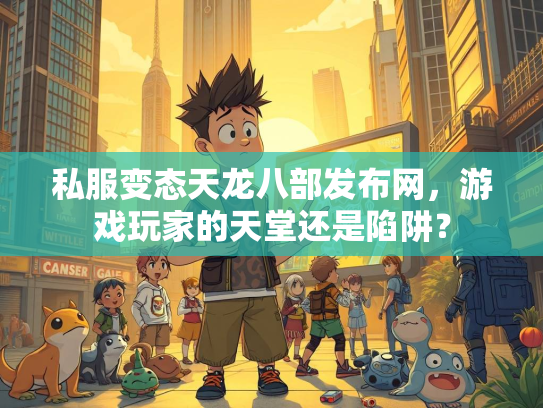 私服变态天龙八部发布网，游戏玩家的天堂还是陷阱？