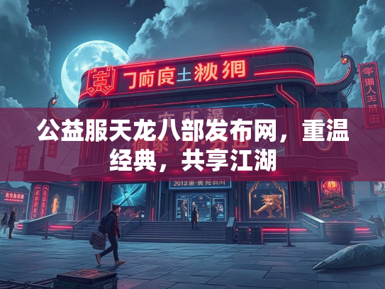 公益服天龙八部发布网，重温经典，共享江湖  第2张