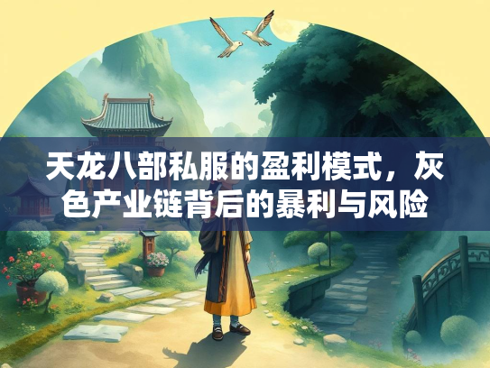 天龙八部私服的盈利模式，灰色产业链背后的暴利与风险