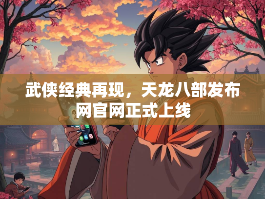 武侠经典再现，天龙八部发布网官网正式上线