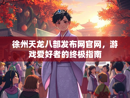 徐州天龙八部发布网官网，游戏爱好者的终极指南  第2张