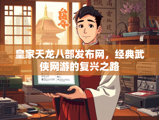 皇家天龙八部发布网，经典武侠网游的复兴之路  第2张