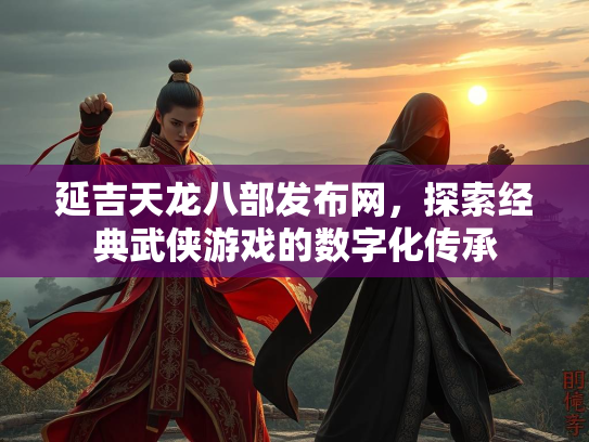 延吉天龙八部发布网，探索经典武侠游戏的数字化传承  第2张