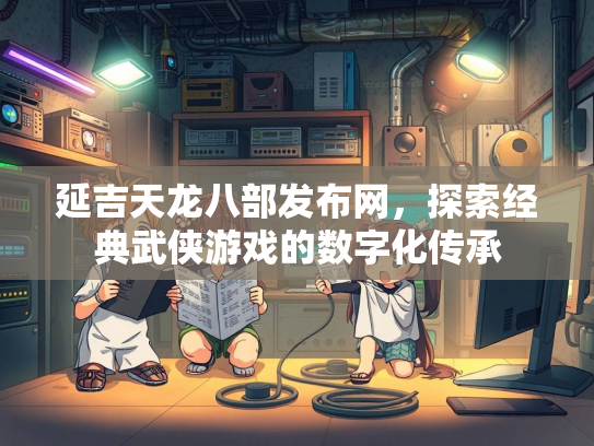延吉天龙八部发布网，探索经典武侠游戏的数字化传承  第1张