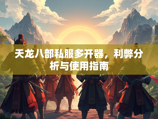 天龙八部私服多开器，利弊分析与使用指南  第2张