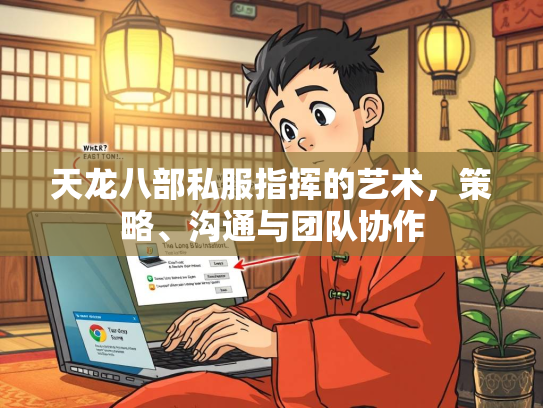 天龙八部私服指挥的艺术，策略、沟通与团队协作  第4张
