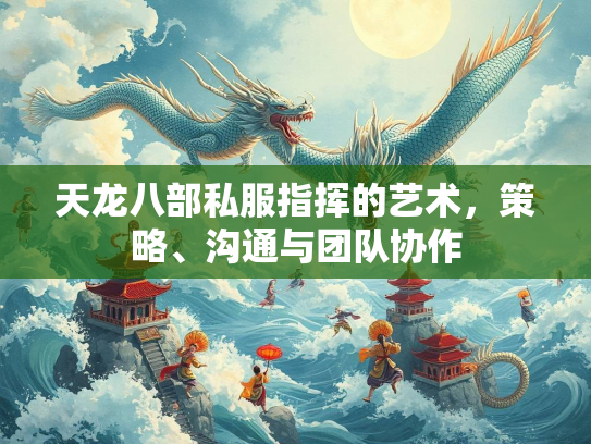 天龙八部私服指挥的艺术，策略、沟通与团队协作  第1张