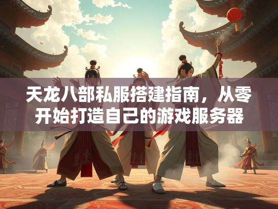 天龙八部私服搭建指南，从零开始打造自己的游戏服务器  第2张