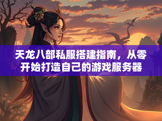 天龙八部私服搭建指南，从零开始打造自己的游戏服务器  第4张