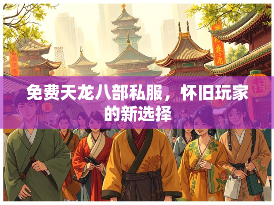 免费天龙八部私服，怀旧玩家的新选择  第3张