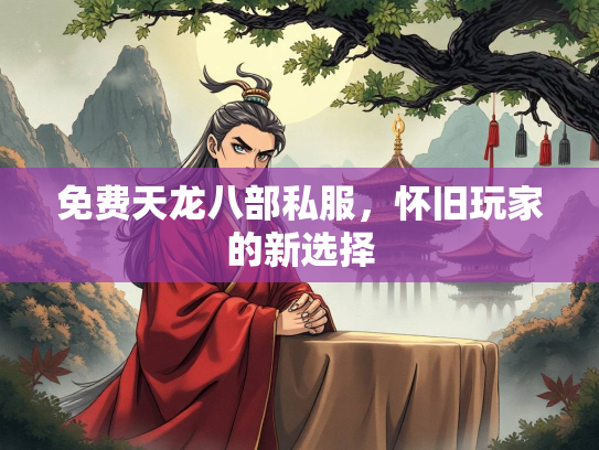 免费天龙八部私服，怀旧玩家的新选择  第4张