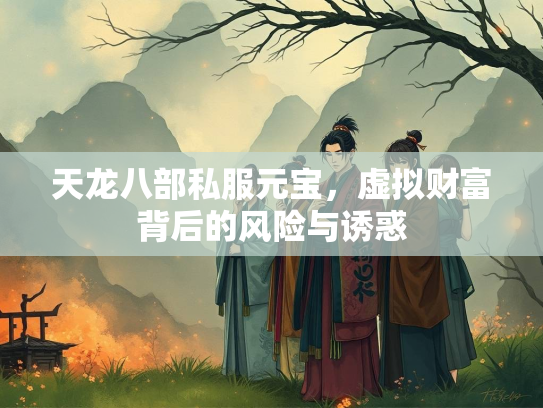 天龙八部私服元宝，虚拟财富背后的风险与诱惑  第3张