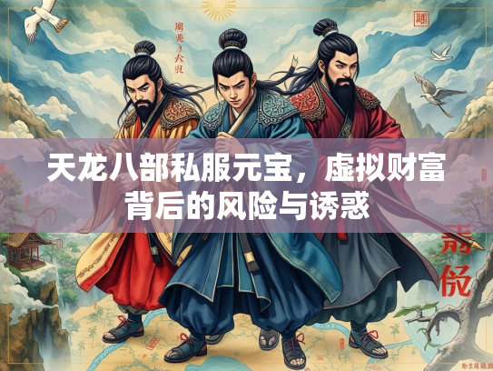 天龙八部私服元宝，虚拟财富背后的风险与诱惑  第4张