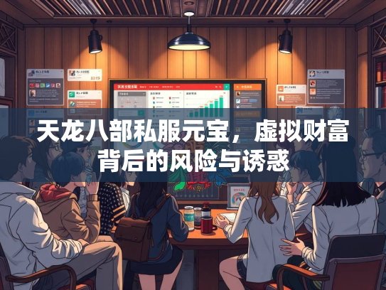 天龙八部私服元宝，虚拟财富背后的风险与诱惑  第1张