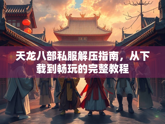 天龙八部私服解压指南，从下载到畅玩的完整教程  第1张