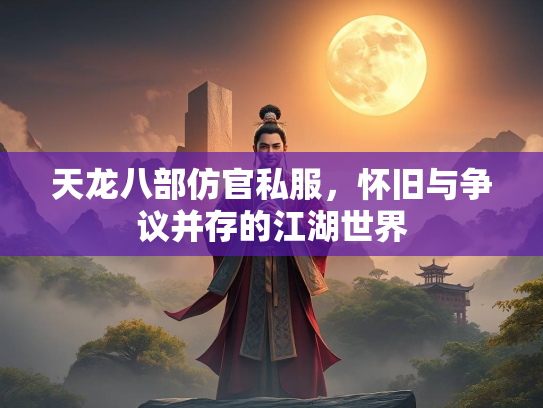 天龙八部仿官私服，怀旧与争议并存的江湖世界  第3张