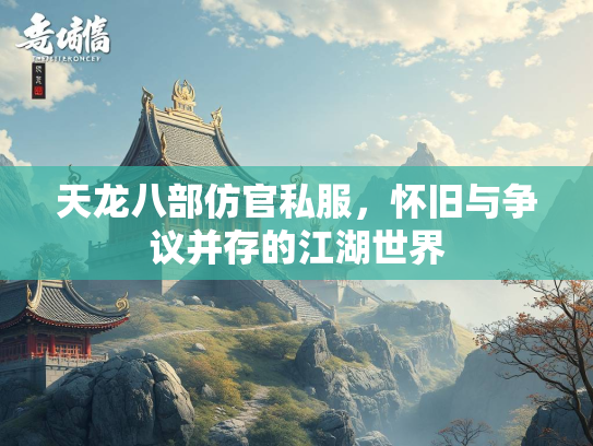 天龙八部仿官私服，怀旧与争议并存的江湖世界  第1张