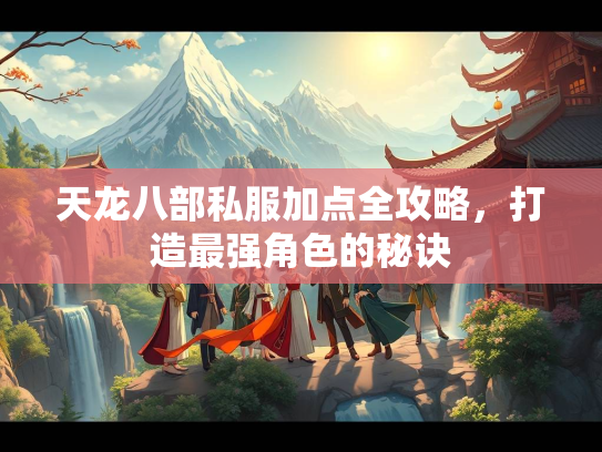 天龙八部私服加点全攻略，打造最强角色的秘诀  第2张