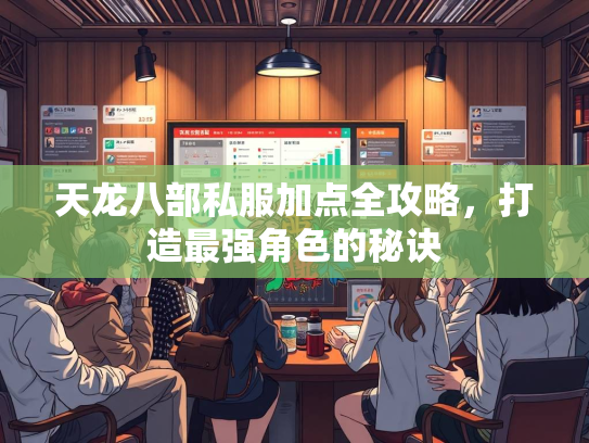 天龙八部私服加点全攻略，打造最强角色的秘诀  第3张