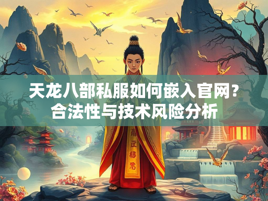 天龙八部私服如何嵌入官网？合法性与技术风险分析
