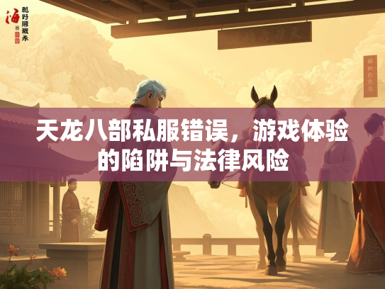 天龙八部私服错误，游戏体验的陷阱与法律风险  第1张