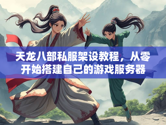 天龙八部私服架设教程，从零开始搭建自己的游戏服务器  第3张
