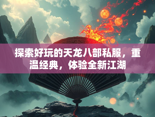 探索好玩的天龙八部私服，重温经典，体验全新江湖  第5张