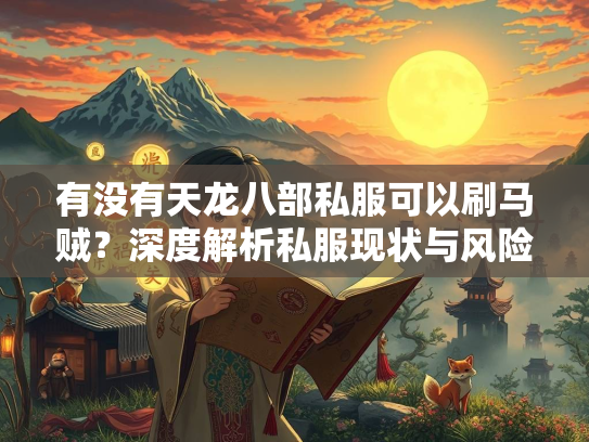 有没有天龙八部私服可以刷马贼？深度解析私服现状与风险