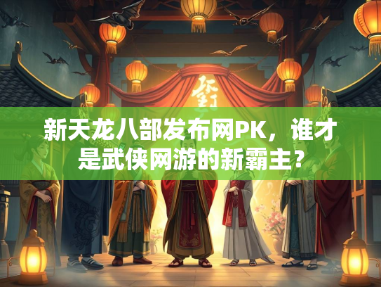 新天龙八部发布网PK，谁才是武侠网游的新霸主？  第2张