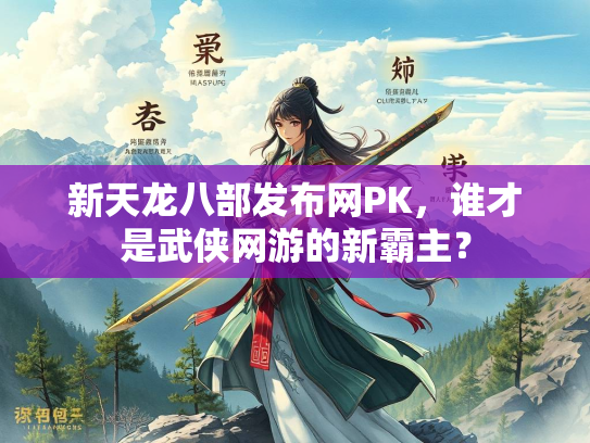 新天龙八部发布网PK，谁才是武侠网游的新霸主？  第1张