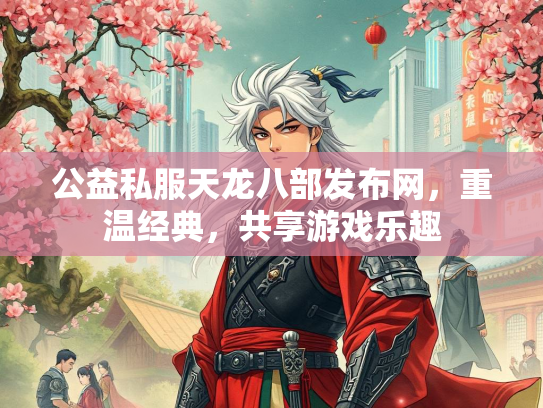 公益私服天龙八部发布网，重温经典，共享游戏乐趣  第3张