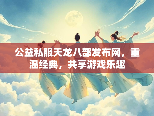 公益私服天龙八部发布网，重温经典，共享游戏乐趣  第1张