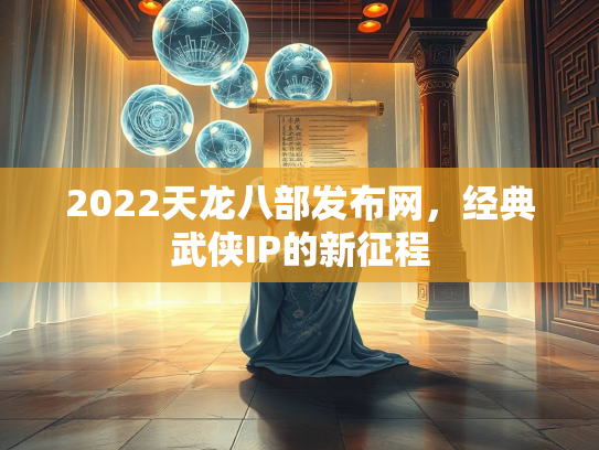2022天龙八部发布网，经典武侠IP的新征程  第3张