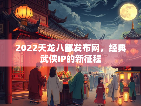 2022天龙八部发布网，经典武侠IP的新征程  第1张