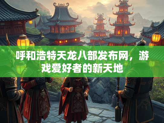 呼和浩特天龙八部发布网，游戏爱好者的新天地  第1张
