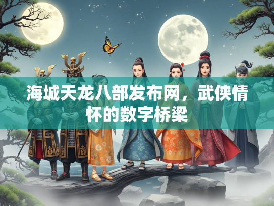 海城天龙八部发布网，武侠情怀的数字桥梁  第1张