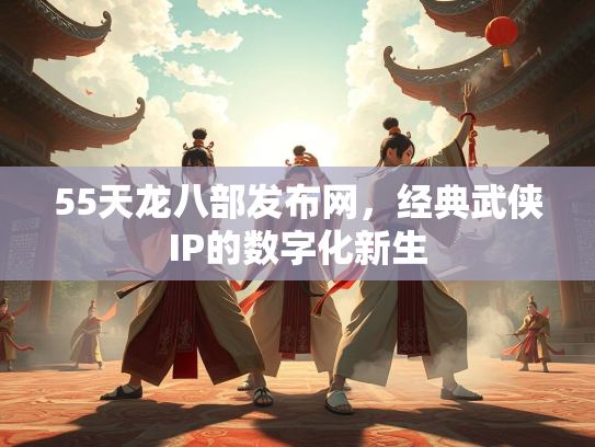 55天龙八部发布网，经典武侠IP的数字化新生  第3张