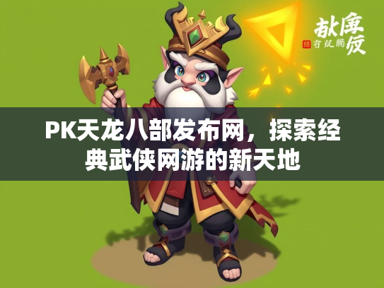 PK天龙八部发布网，探索经典武侠网游的新天地  第2张