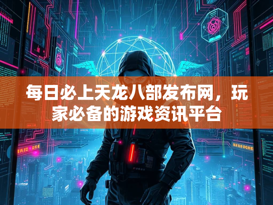 每日必上天龙八部发布网，玩家必备的游戏资讯平台  第3张