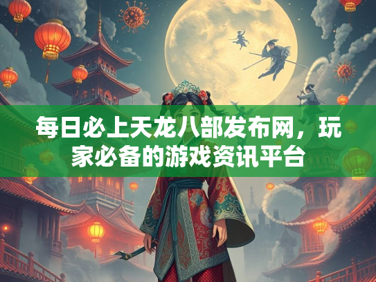 每日必上天龙八部发布网，玩家必备的游戏资讯平台  第4张