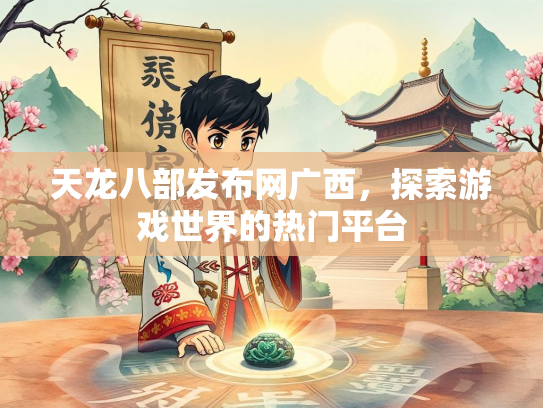 天龙八部发布网广西，探索游戏世界的热门平台  第1张
