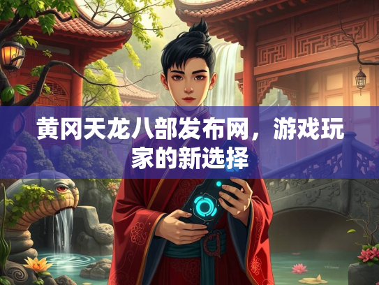 黄冈天龙八部发布网，游戏玩家的新选择