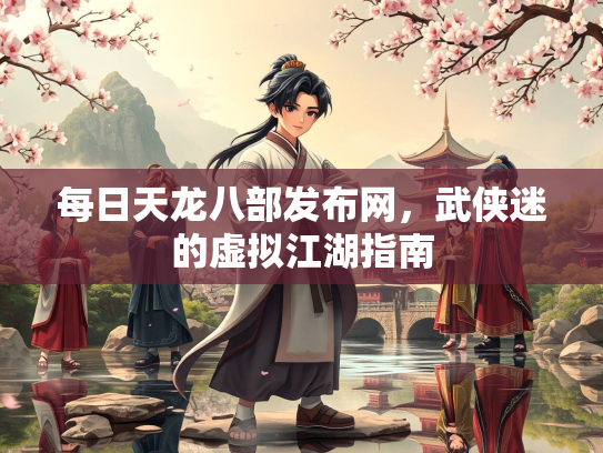 每日天龙八部发布网，武侠迷的虚拟江湖指南