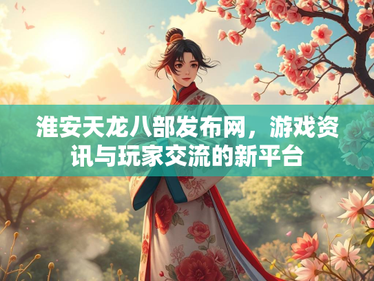 淮安天龙八部发布网，游戏资讯与玩家交流的新平台  第4张