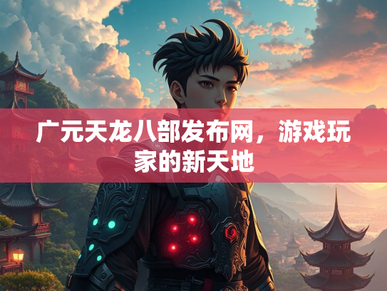 广元天龙八部发布网，游戏玩家的新天地