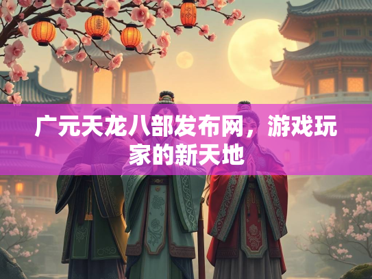 广元天龙八部发布网，游戏玩家的新天地