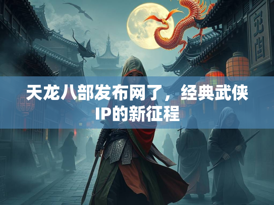 天龙八部发布网了，经典武侠IP的新征程  第2张