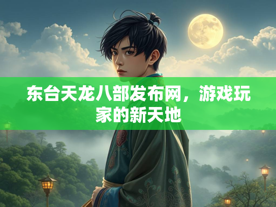 东台天龙八部发布网，游戏玩家的新天地